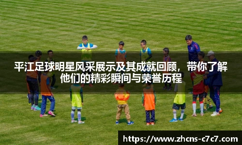 平江足球明星风采展示及其成就回顾，带你了解他们的精彩瞬间与荣誉历程